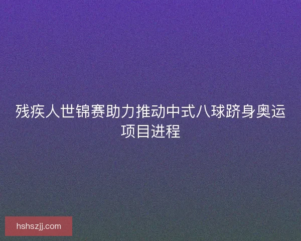 残疾人世锦赛助力推动中式八球跻身奥运项目进程
