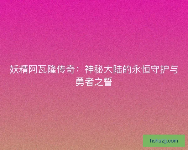 妖精阿瓦隆传奇：神秘大陆的永恒守护与勇者之誓
