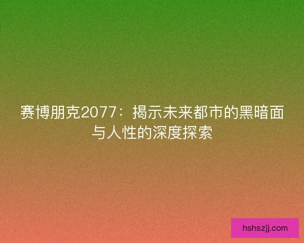 赛博朋克2077：揭示未来都市的黑暗面与人性的深度探索