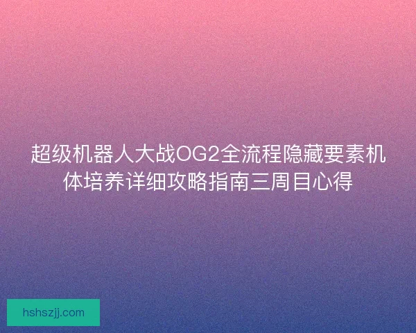 超级机器人大战OG2全流程隐藏要素机体培养详细攻略指南三周目心得