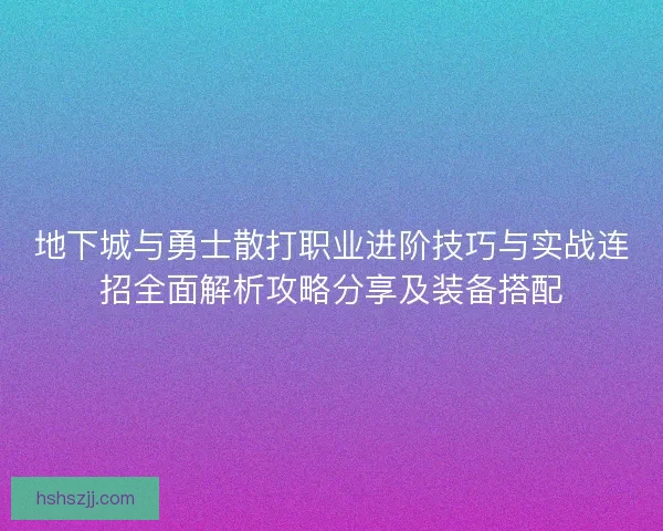 地下城与勇士散打职业进阶技巧与实战连招全面解析攻略分享及装备搭配