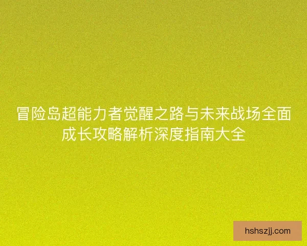 冒险岛超能力者觉醒之路与未来战场全面成长攻略解析深度指南大全 冒险岛超能力者觉醒之路与未来战场全面成长攻略解析深度指南大全