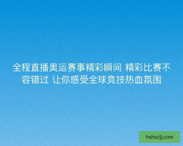 全程直播奥运赛事精彩瞬间 精彩比赛不容错过 让你感受全球竞技热血氛围