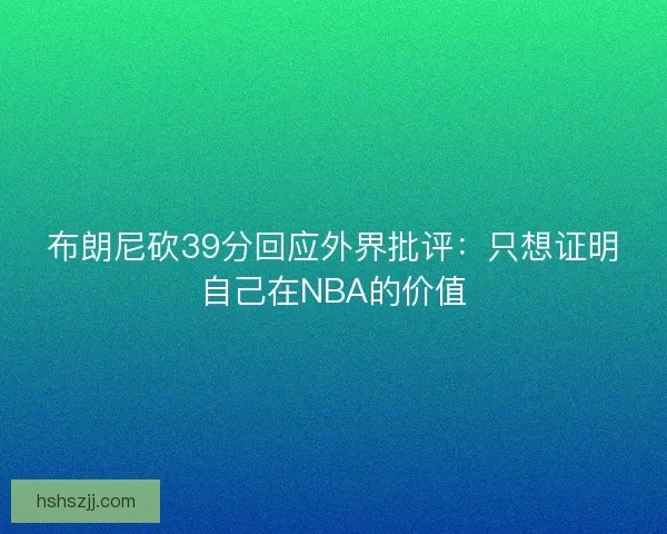 布朗尼砍39分回应外界批评：只想证明自己在NBA的价值