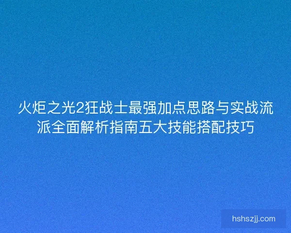 火炬之光2狂战士最强加点思路与实战流派全面解析指南五大技能搭配技巧